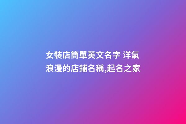 女裝店簡單英文名字 洋氣浪漫的店鋪名稱,起名之家-第1張-店鋪起名-玄機派